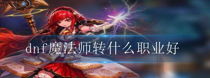 DNF手游魔法师转职分析？如何选择最佳转职路径？
